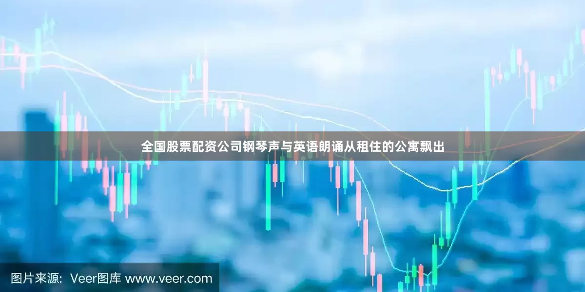 全国股票配资公司钢琴声与英语朗诵从租住的公寓飘出