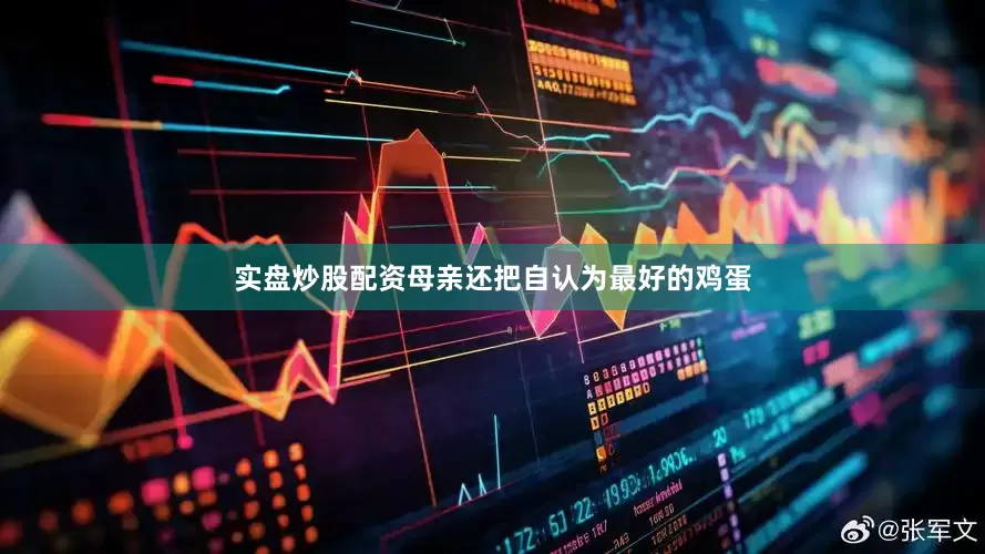 实盘炒股配资母亲还把自认为最好的鸡蛋