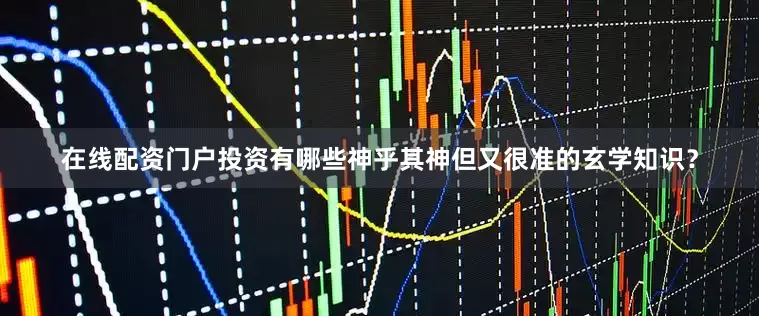 在线配资门户投资有哪些神乎其神但又很准的玄学知识？