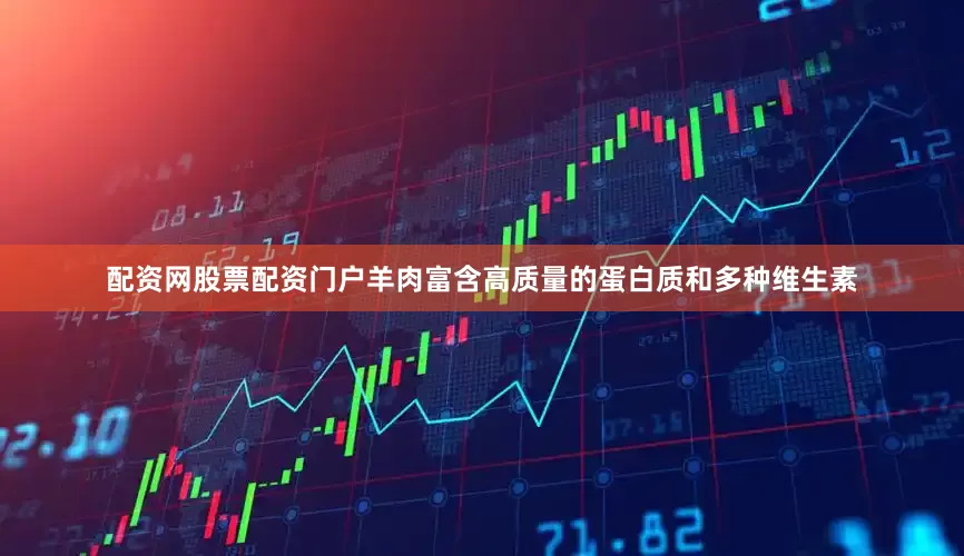 配资网股票配资门户羊肉富含高质量的蛋白质和多种维生素
